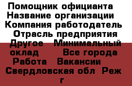 Помощник официанта › Название организации ­ Компания-работодатель › Отрасль предприятия ­ Другое › Минимальный оклад ­ 1 - Все города Работа » Вакансии   . Свердловская обл.,Реж г.